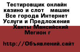 Тестировщик онлайн – казино и слот - машин - Все города Интернет » Услуги и Предложения   . Ханты-Мансийский,Мегион г.